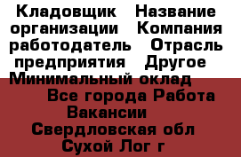 Кладовщик › Название организации ­ Компания-работодатель › Отрасль предприятия ­ Другое › Минимальный оклад ­ 16 000 - Все города Работа » Вакансии   . Свердловская обл.,Сухой Лог г.